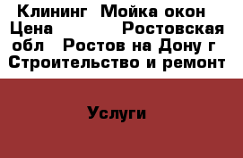 Клининг. Мойка окон › Цена ­ 1 000 - Ростовская обл., Ростов-на-Дону г. Строительство и ремонт » Услуги   . Ростовская обл.